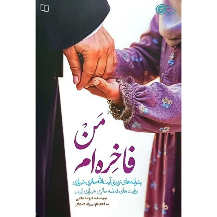 کتاب من فاخره ام ( پدرانه های تربیتی آیه الله حائری شیرازی به روایت فرزندشان فاطمه حائری شیرازی)
